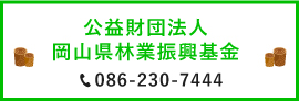 公益財団法人岡山県林業振興基金　086-230-7444